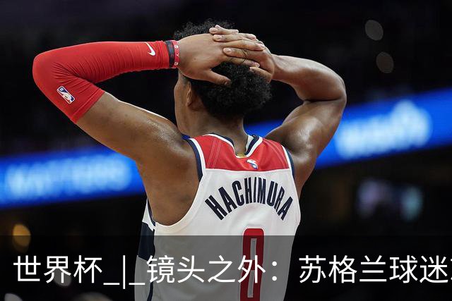 世界杯 | 镜头之外：苏格兰球迷就算负债也要远征